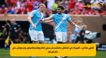 ثنائي مفاجئ.. تغييرات في تشكيل مانشستر سيتي أمام وولفرهامبتون ومرموش على دكة البدلاء